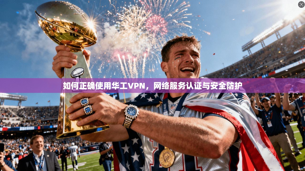 如何正确使用华工VPN，网络服务认证与安全防护