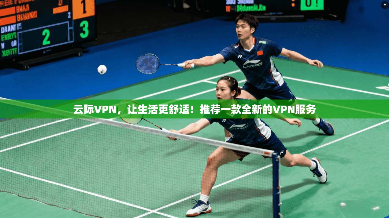 云际VPN，让生活更舒适！推荐一款全新的VPN服务