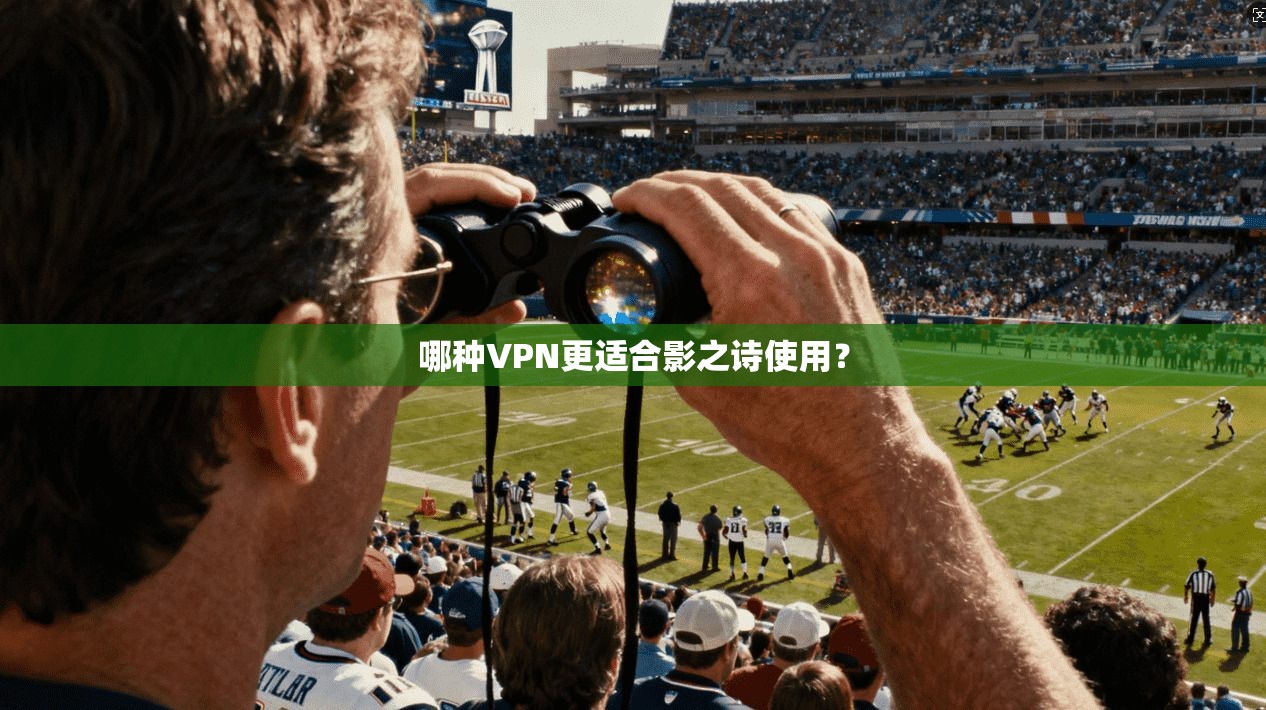 哪种VPN更适合影之诗使用？