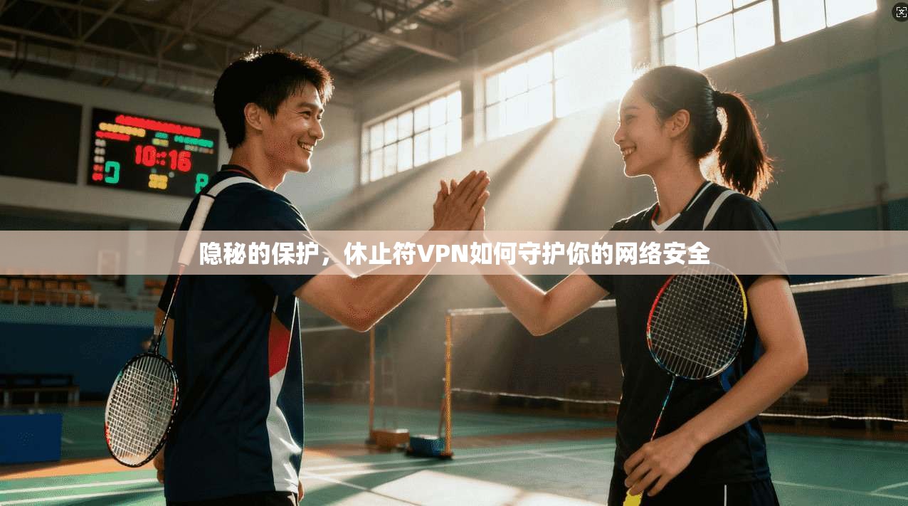 隐秘的保护，休止符VPN如何守护你的网络安全