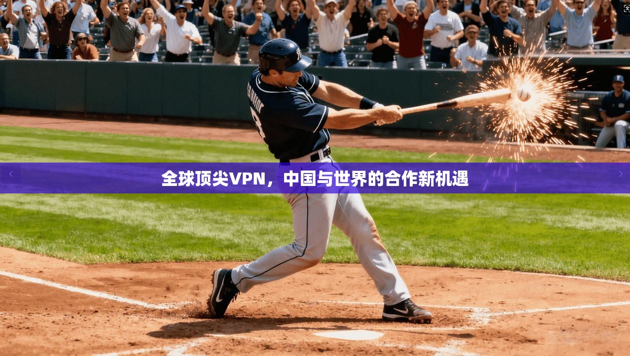 全球顶尖VPN，中国与世界的合作新机遇