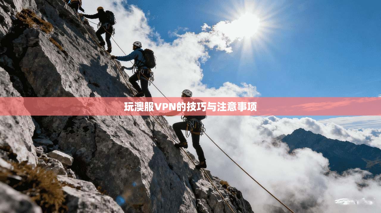 玩澳服VPN的技巧与注意事项