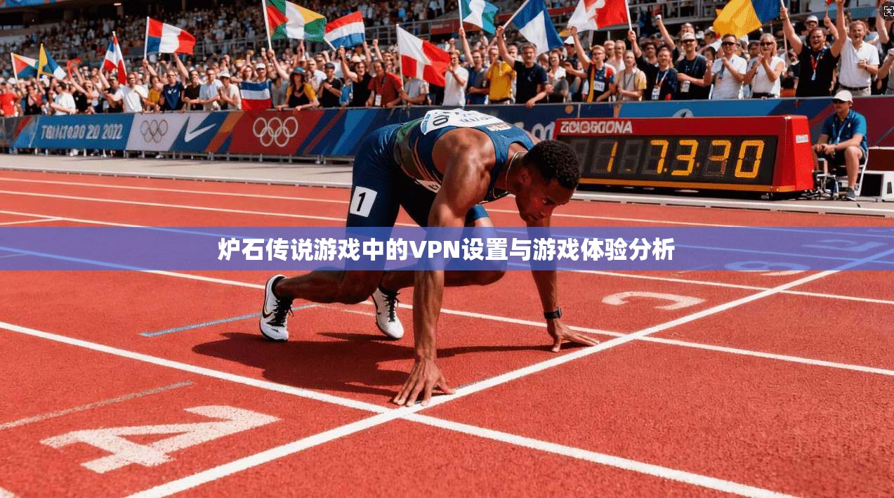 炉石传说游戏中的VPN设置与游戏体验分析