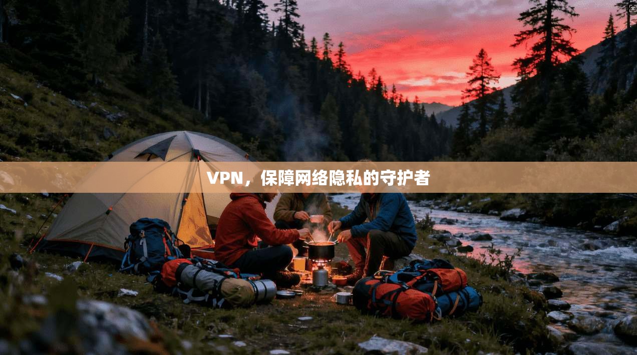 VPN，保障网络隐私的守护者