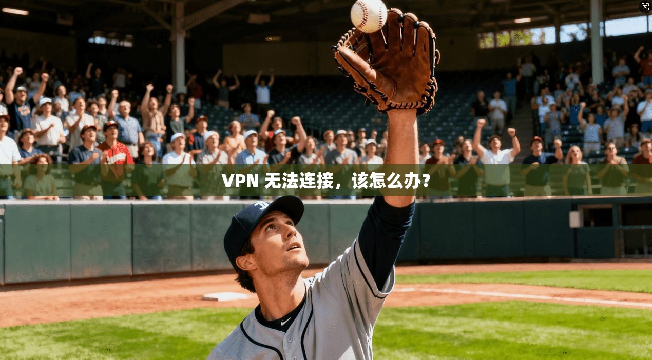 VPN 无法连接，该怎么办？