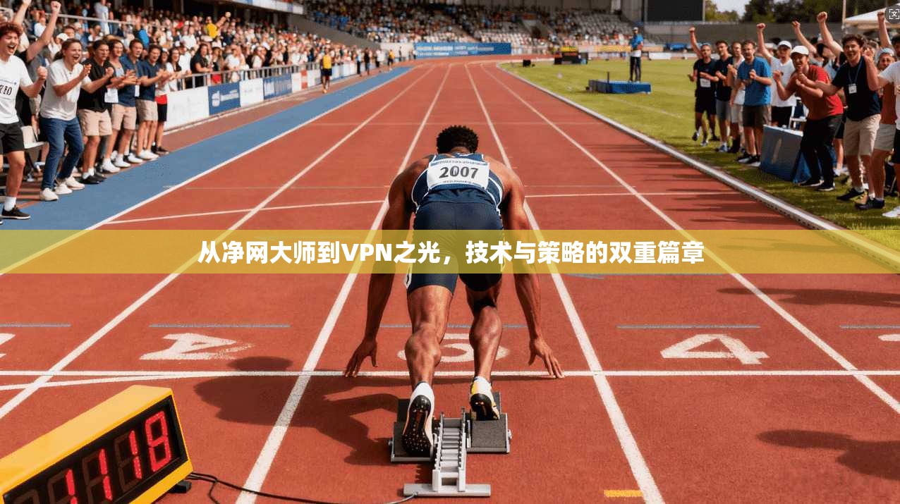 从净网大师到VPN之光，技术与策略的双重篇章