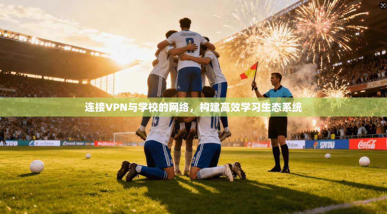 连接VPN与学校的网络，构建高效学习生态系统