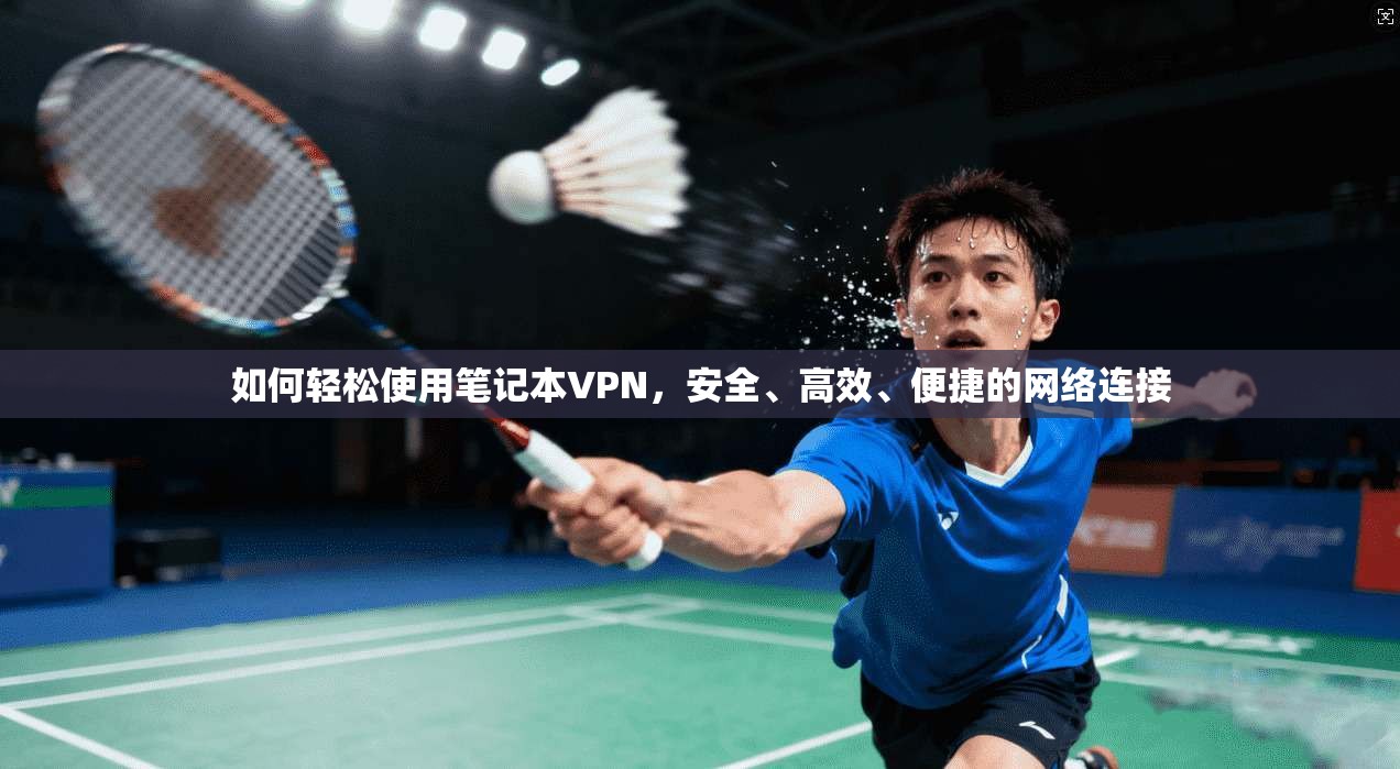 如何轻松使用笔记本VPN，安全、高效、便捷的网络连接