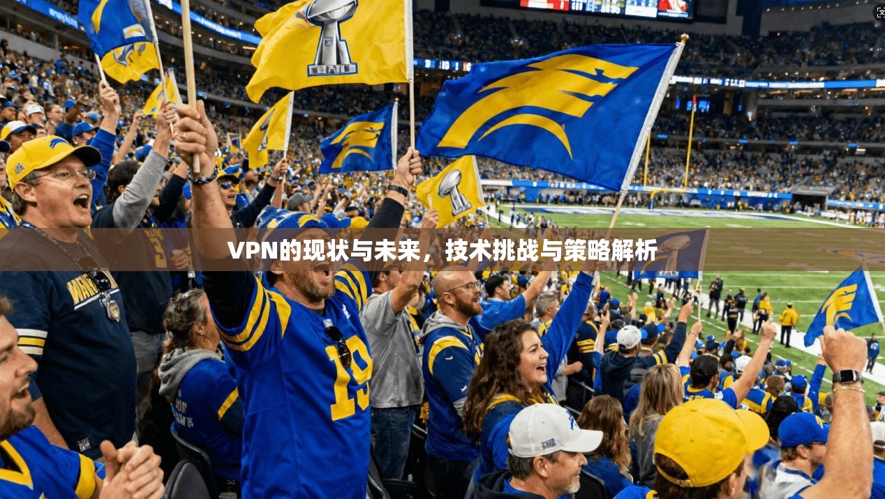 VPN的现状与未来，技术挑战与策略解析