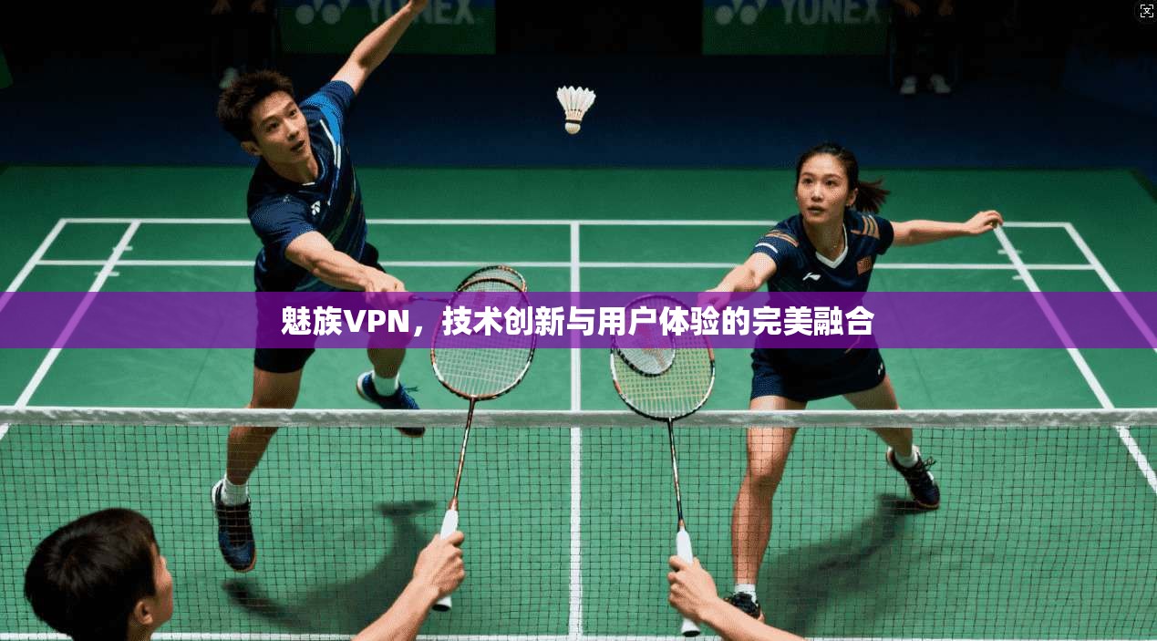魅族VPN，技术创新与用户体验的完美融合