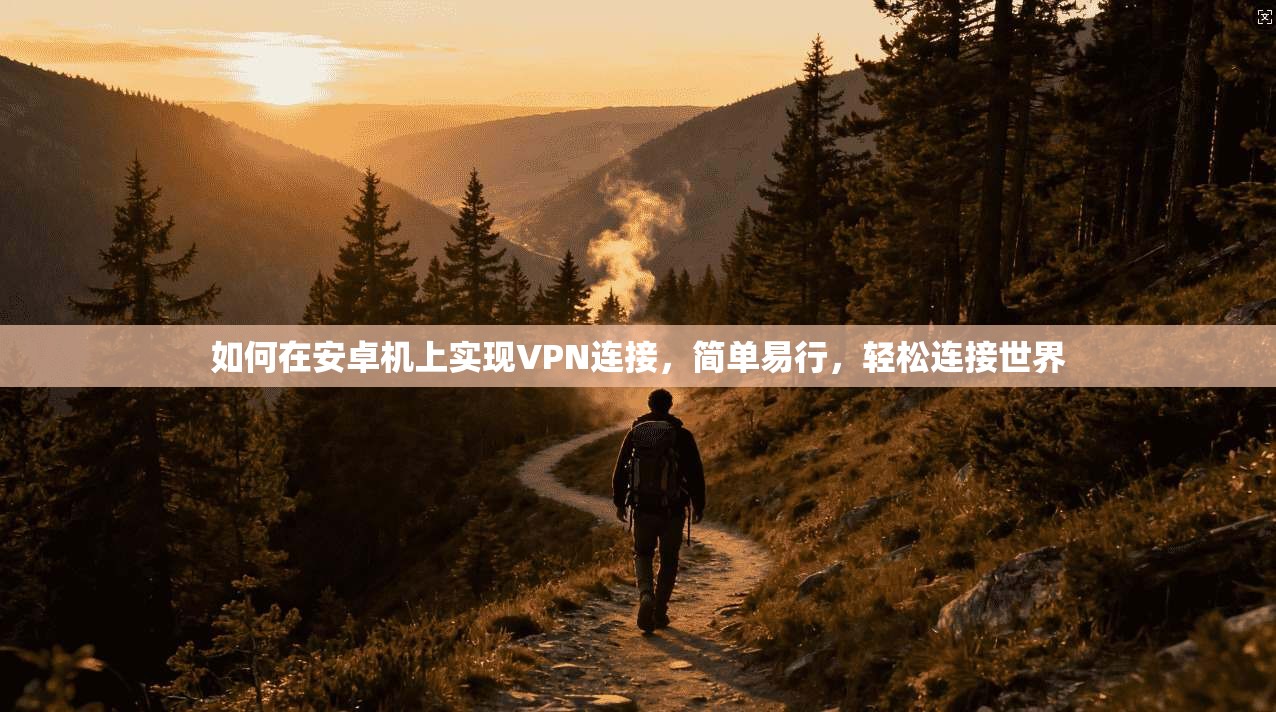 如何在安卓机上实现VPN连接，简单易行，轻松连接世界