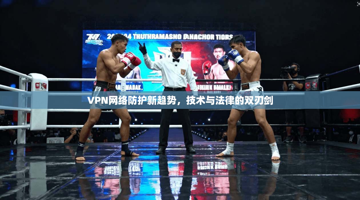 VPN网络防护新趋势，技术与法律的双刃剑