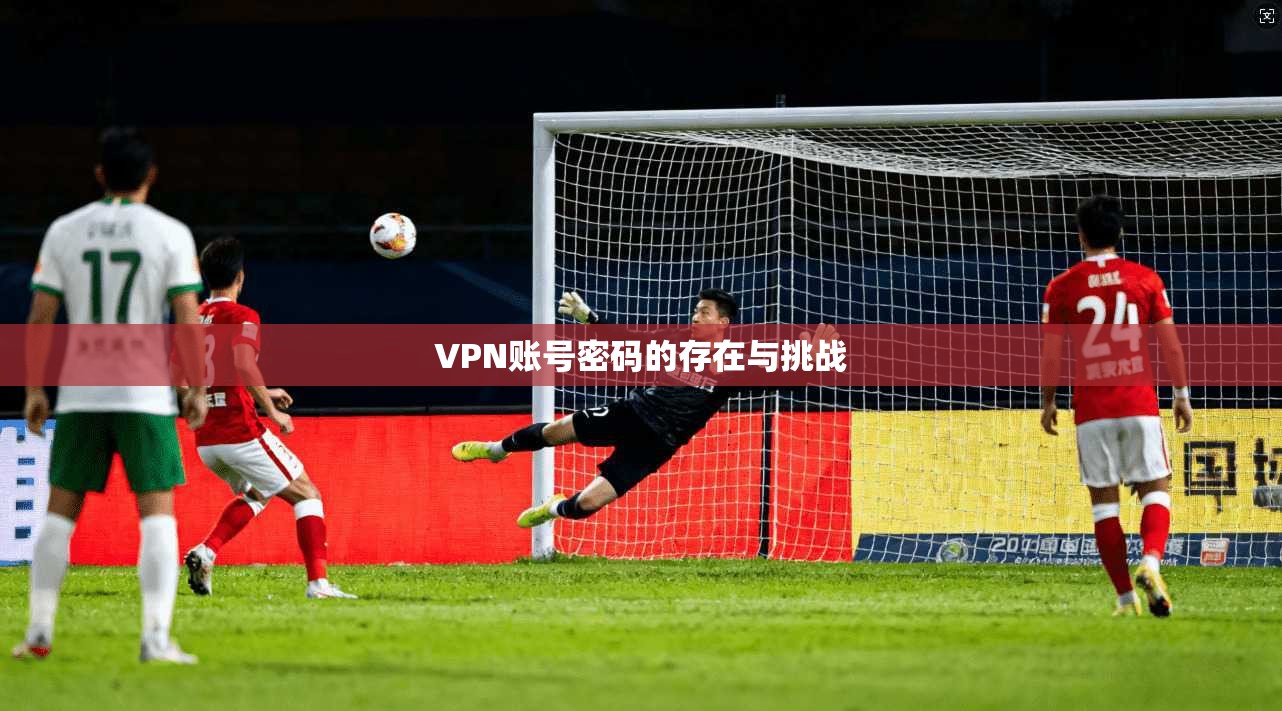 VPN账号密码的存在与挑战