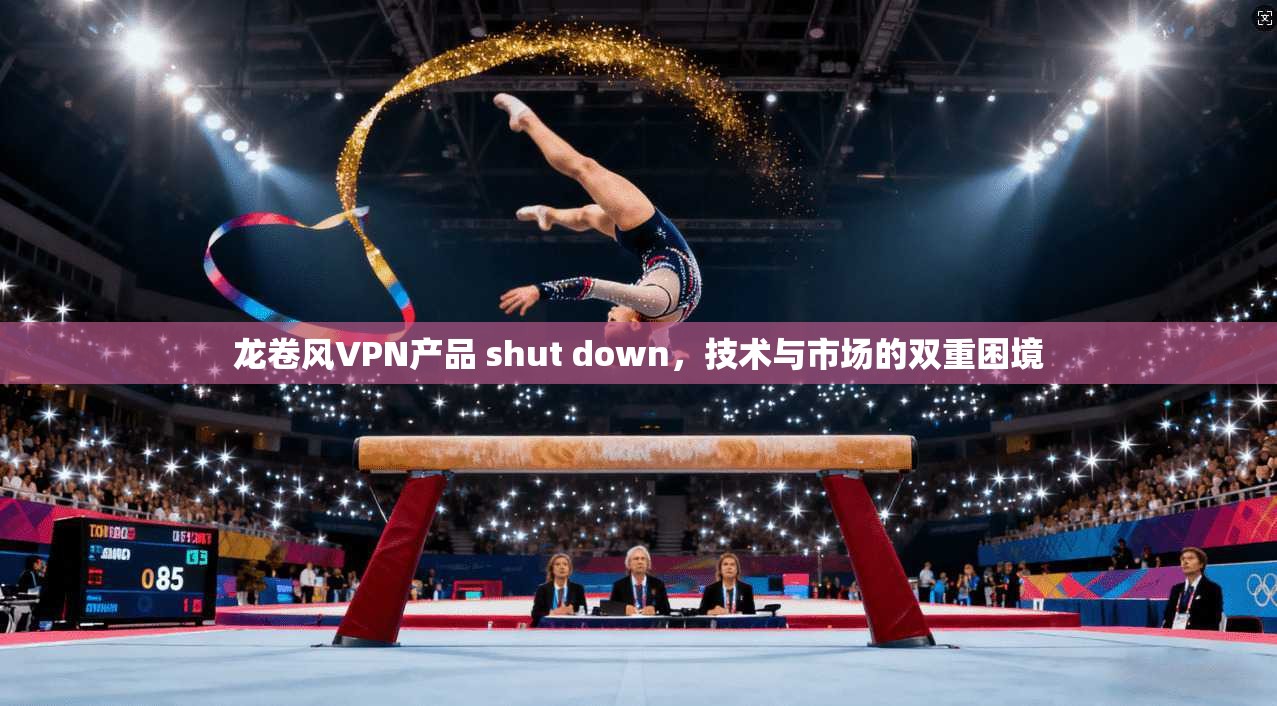 龙卷风VPN产品 shut down，技术与市场的双重困境
