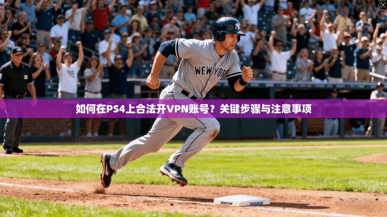如何在PS4上合法开VPN账号？关键步骤与注意事项