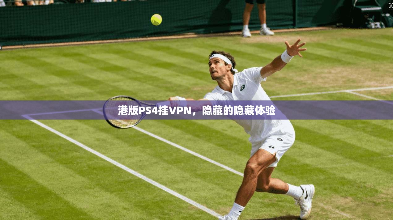 港版PS4挂VPN，隐藏的隐藏体验