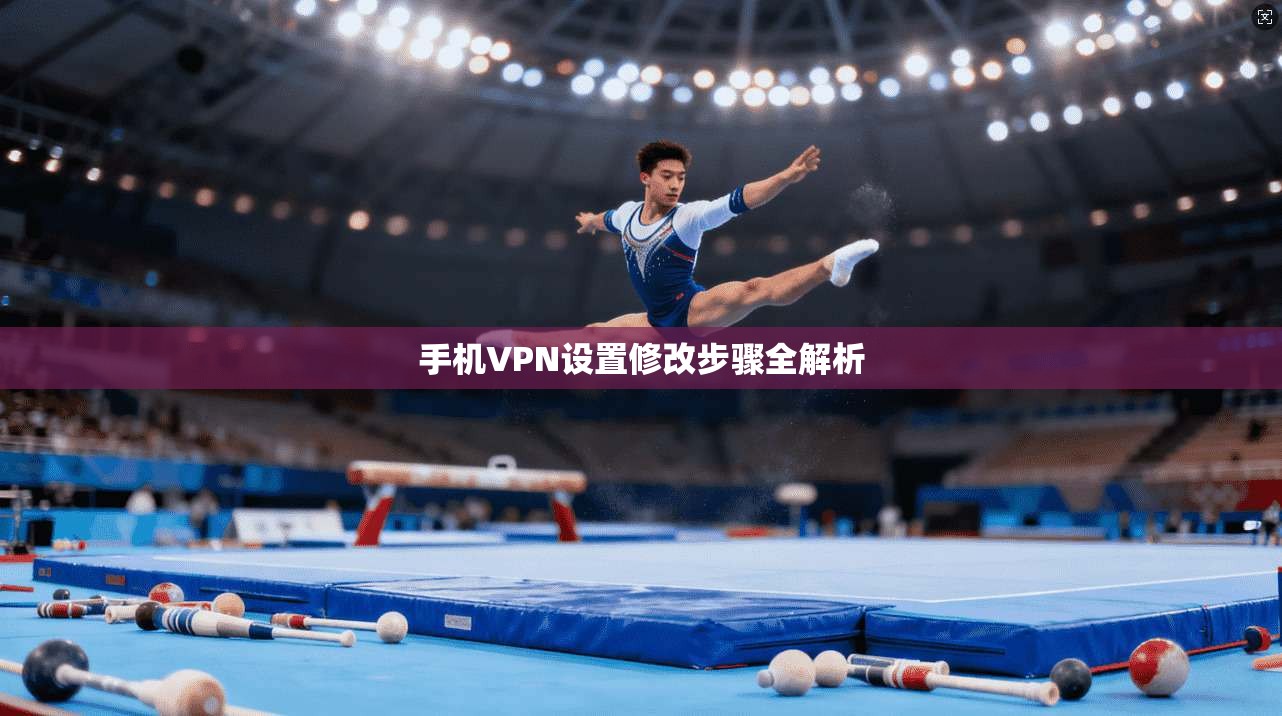手机VPN设置修改步骤全解析