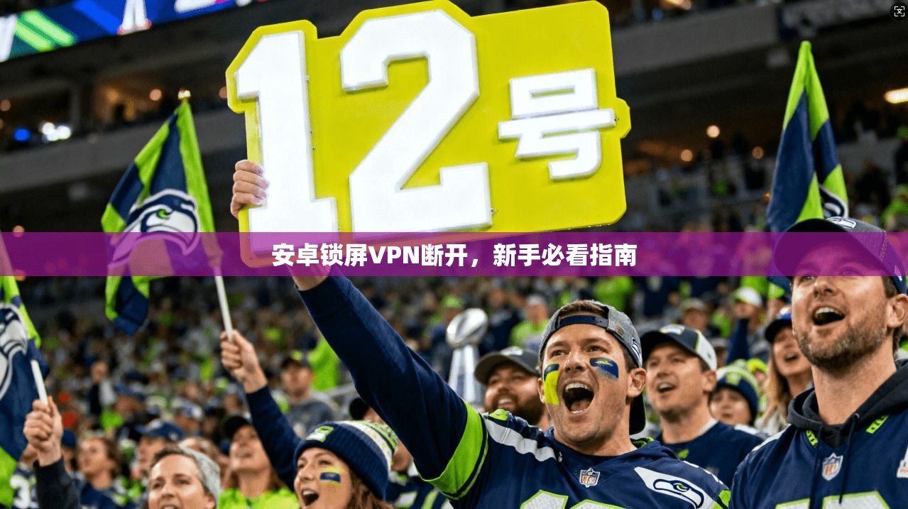 安卓锁屏VPN断开，新手必看指南