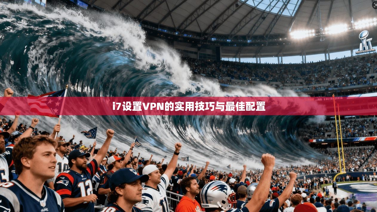 i7设置VPN的实用技巧与最佳配置