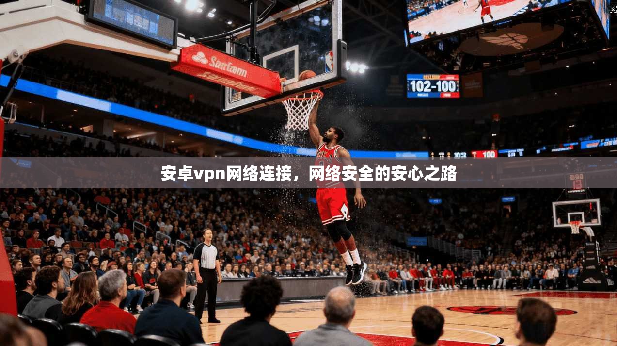 安卓vpn网络连接，网络安全的安心之路