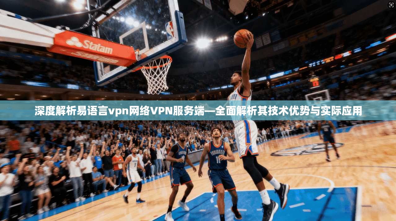 深度解析易语言vpn网络VPN服务端—全面解析其技术优势与实际应用
