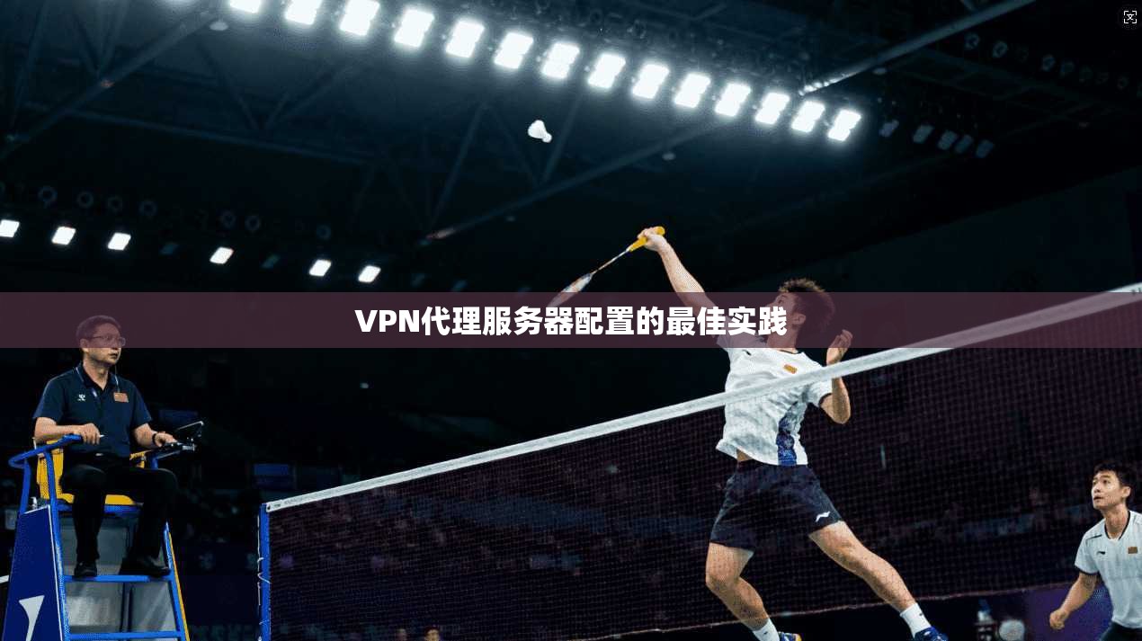 VPN代理服务器配置的最佳实践