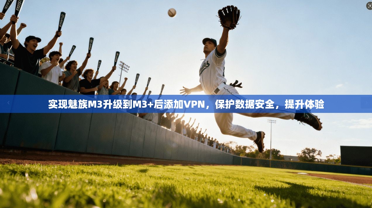 实现魅族M3升级到M3+后添加VPN，保护数据安全，提升体验