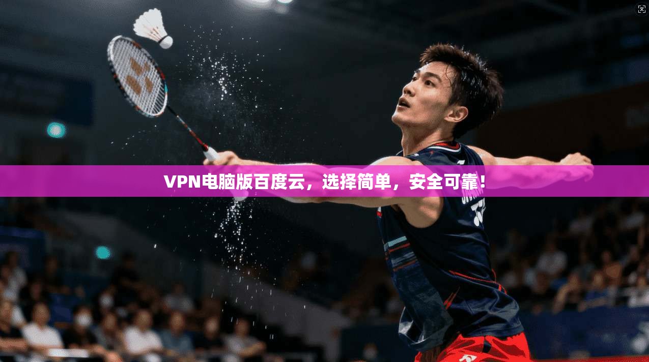 VPN电脑版百度云，选择简单，安全可靠！