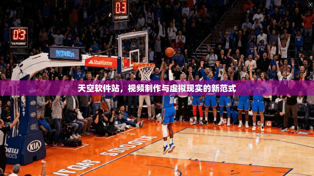 天空软件站，视频制作与虚拟现实的新范式