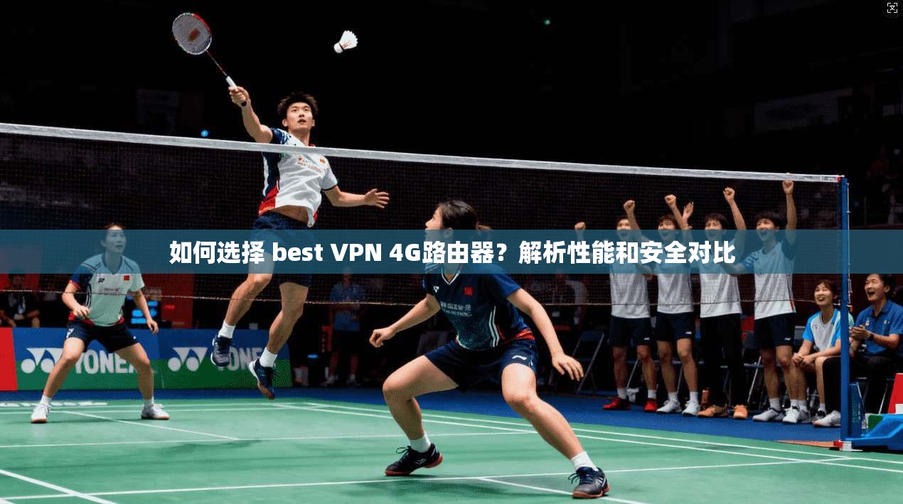如何选择 best VPN 4G路由器？解析性能和安全对比