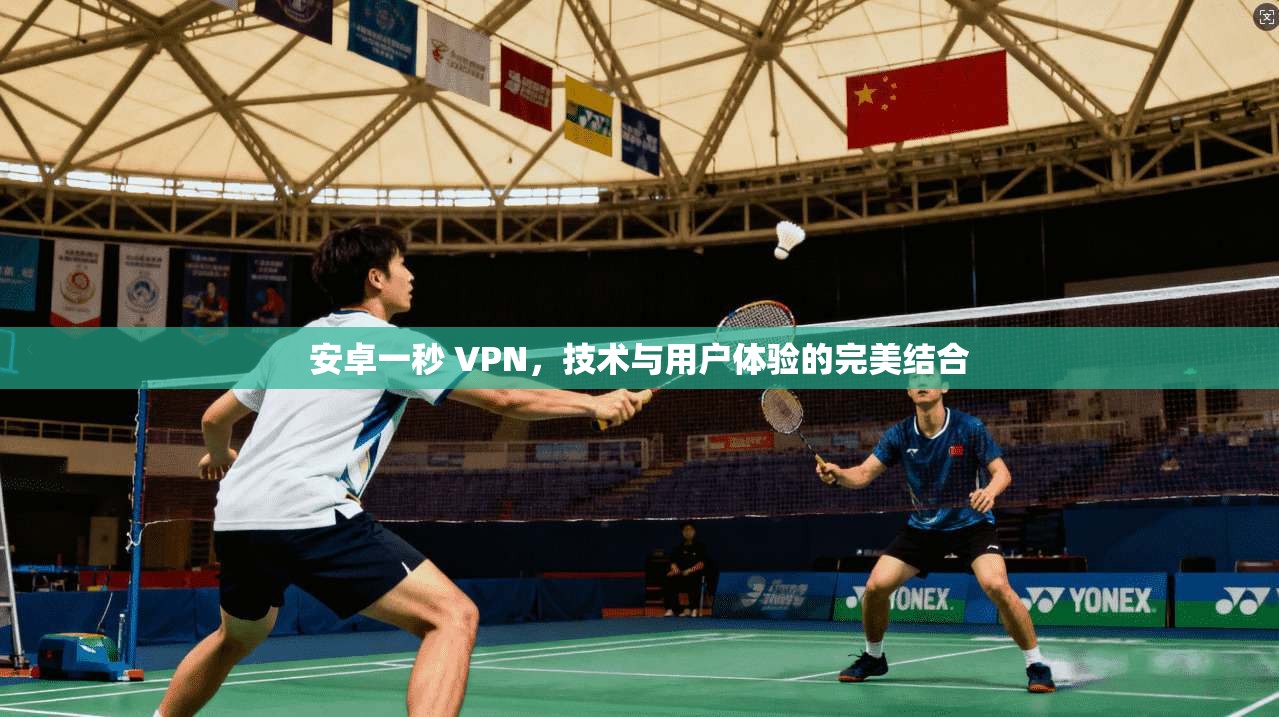 安卓一秒 VPN，技术与用户体验的完美结合