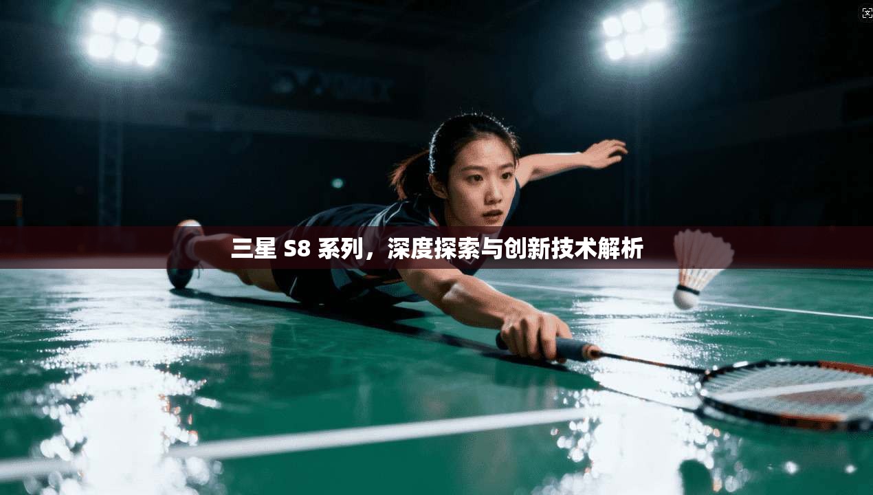 三星 S8 系列，深度探索与创新技术解析