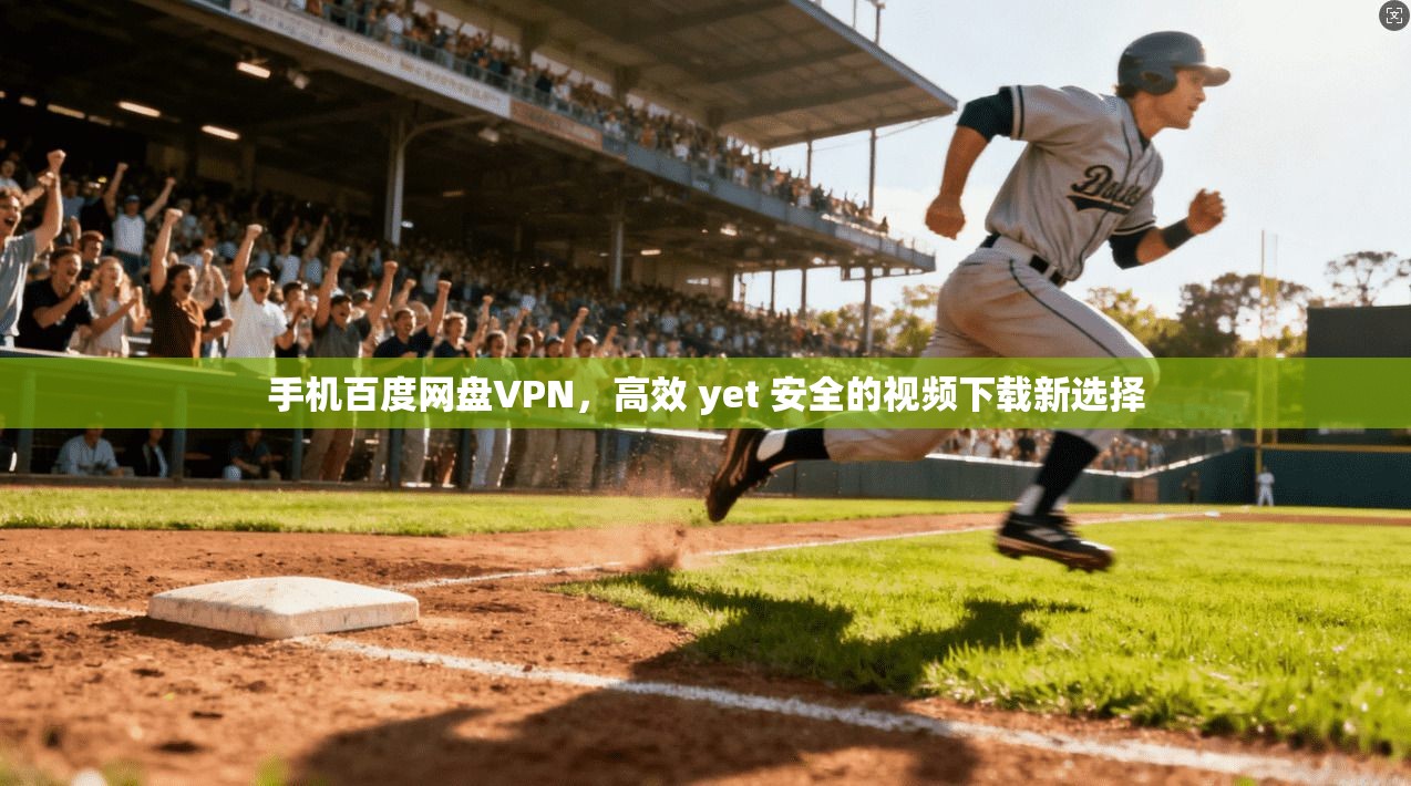 手机百度网盘VPN，高效 yet 安全的视频下载新选择