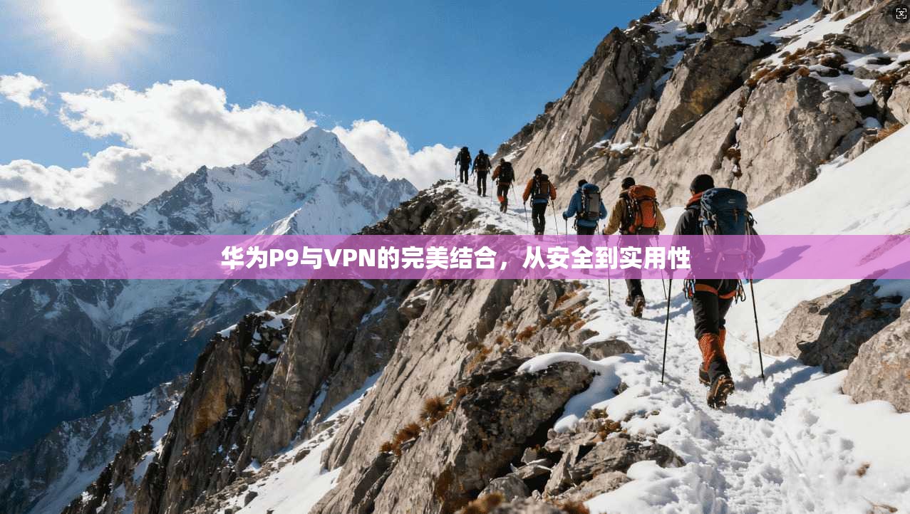 华为P9与VPN的完美结合，从安全到实用性