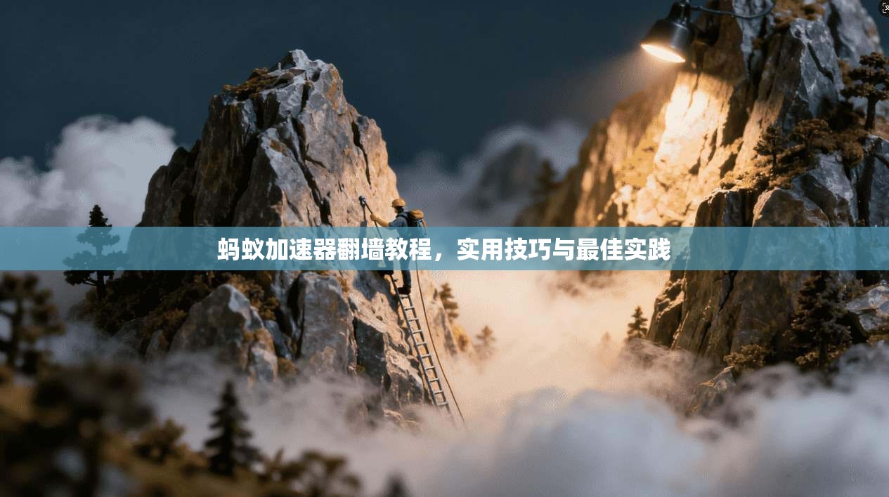 蚂蚁加速器翻墙教程，实用技巧与最佳实践