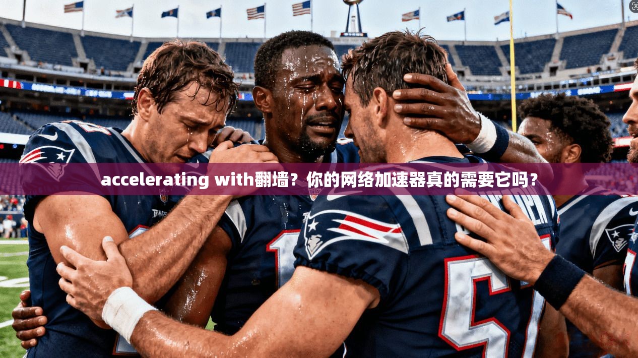 accelerating with翻墙？你的网络加速器真的需要它吗？  第1张