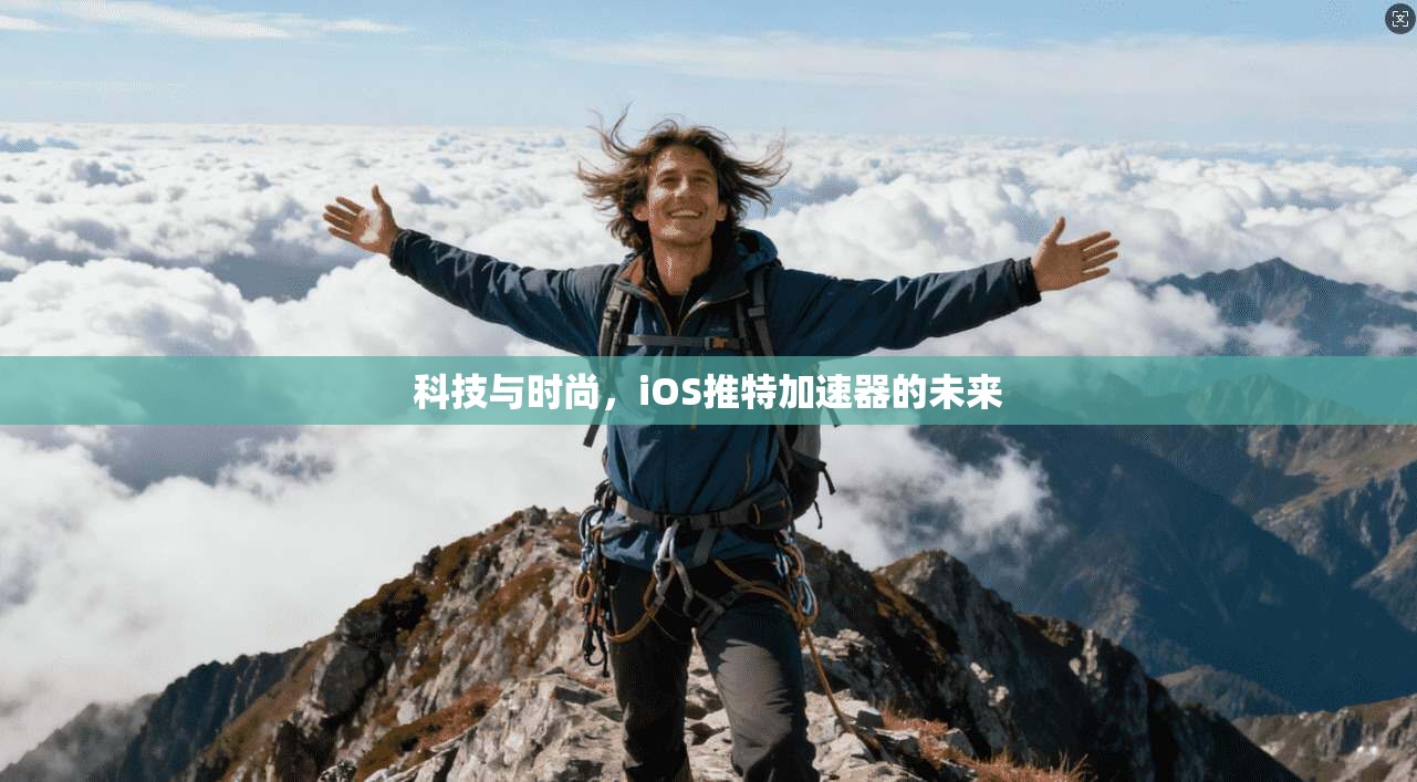 科技与时尚，iOS推特加速器的未来  第1张