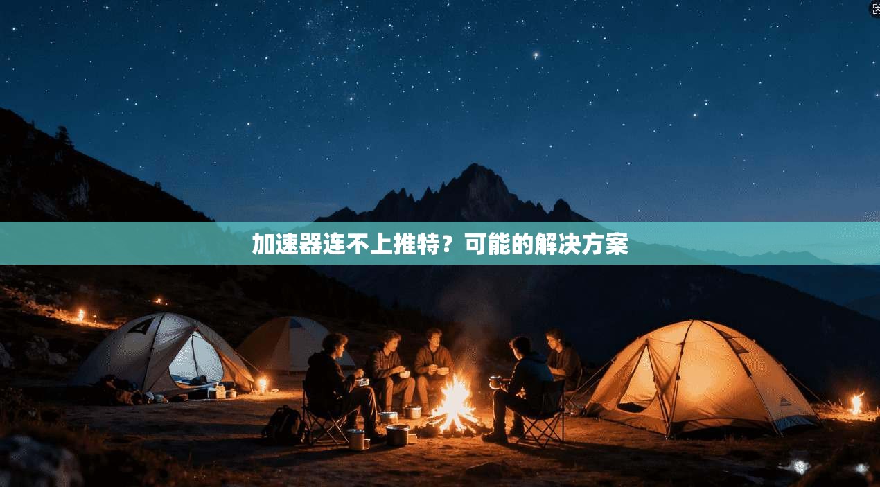 加速器连不上推特?可能的解决方案 第1张 加速器连不上推特?可能的解决方案 第1张