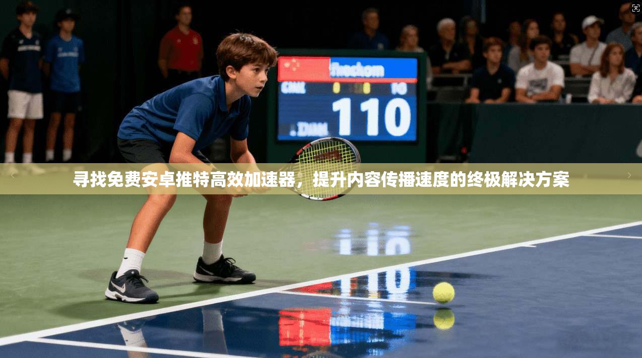 寻找免费安卓推特高效加速器，提升内容传播速度的终极解决方案  第1张