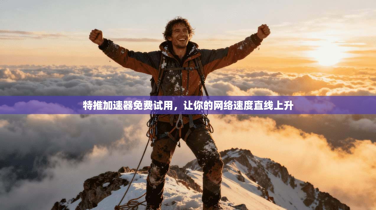 特推加速器免费试用，让你的网络速度直线上升