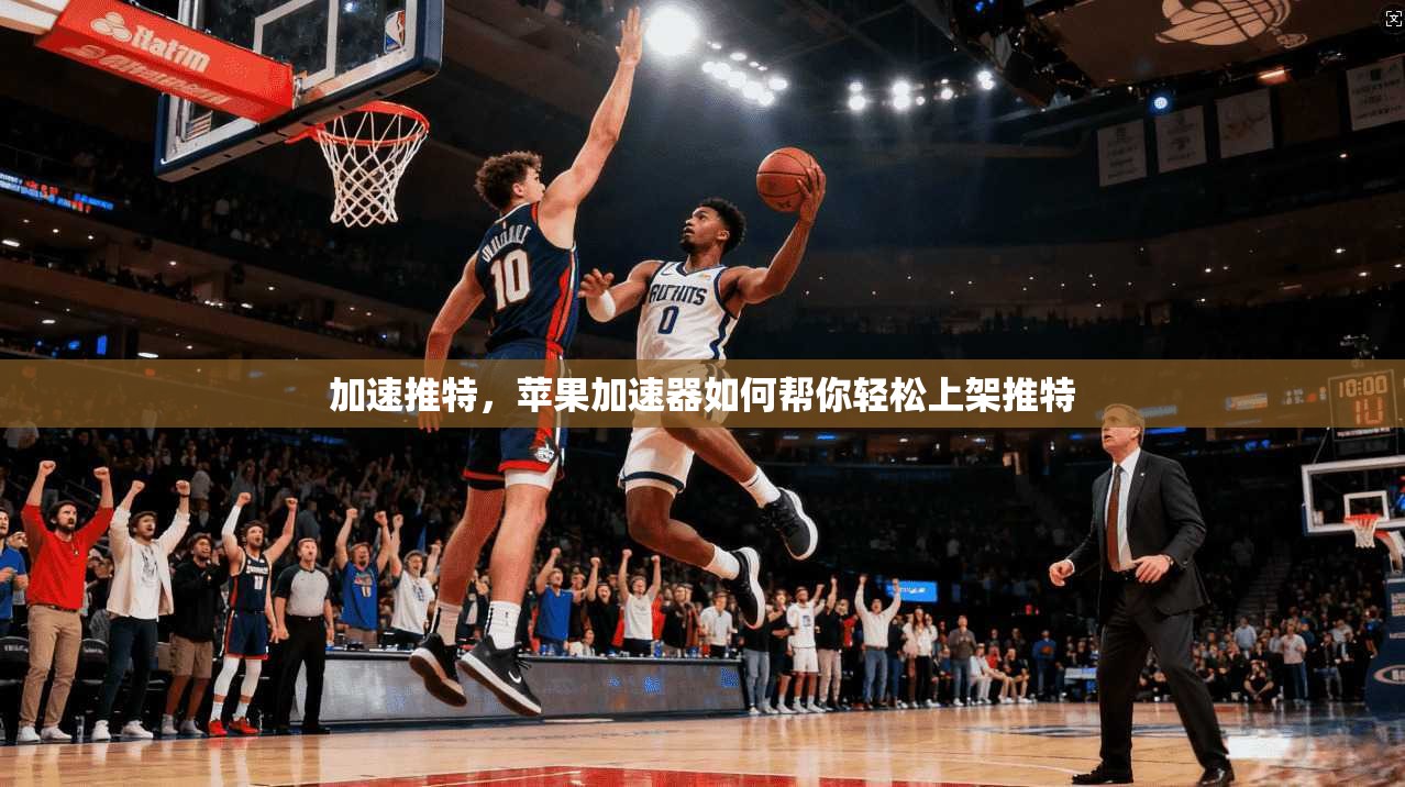 加速推特，苹果加速器如何帮你轻松上架推特