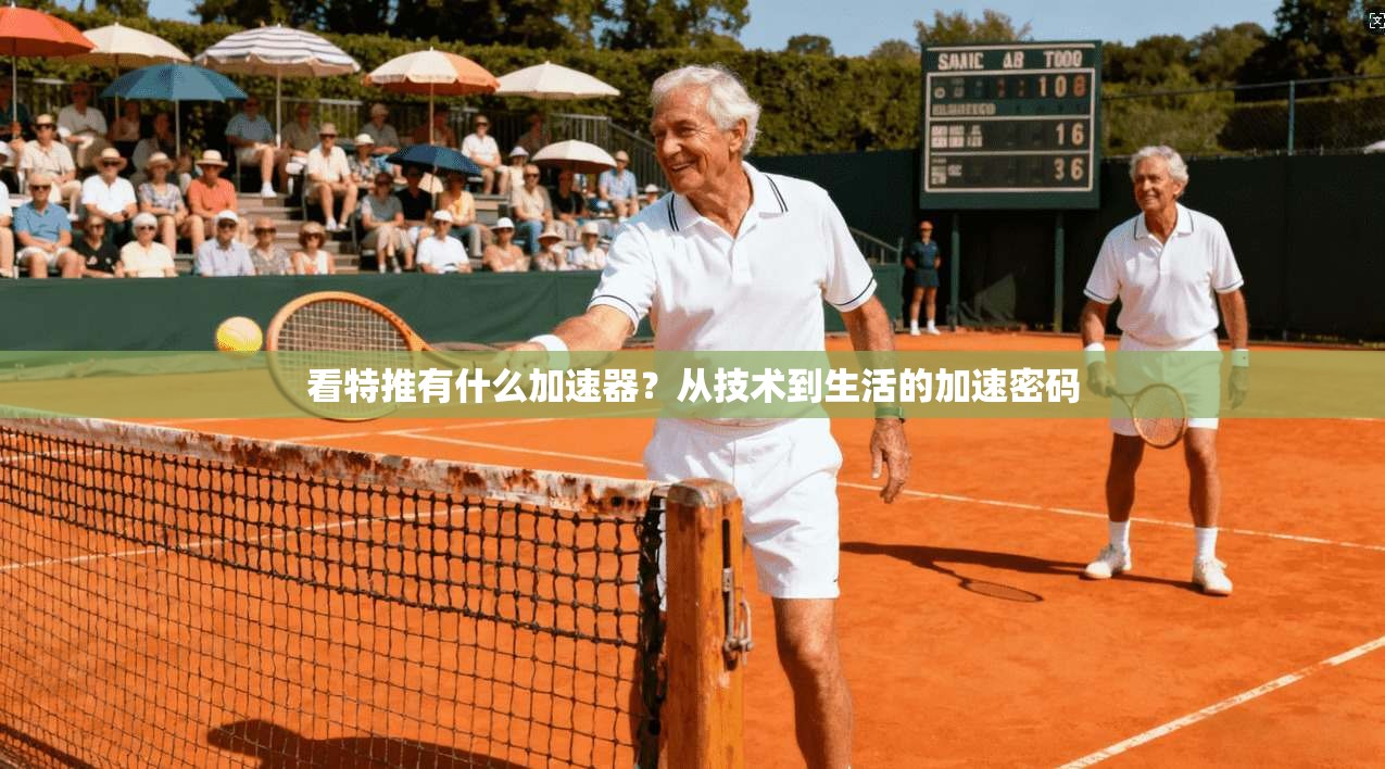 看特推有什么加速器？从技术到生活的加速密码
