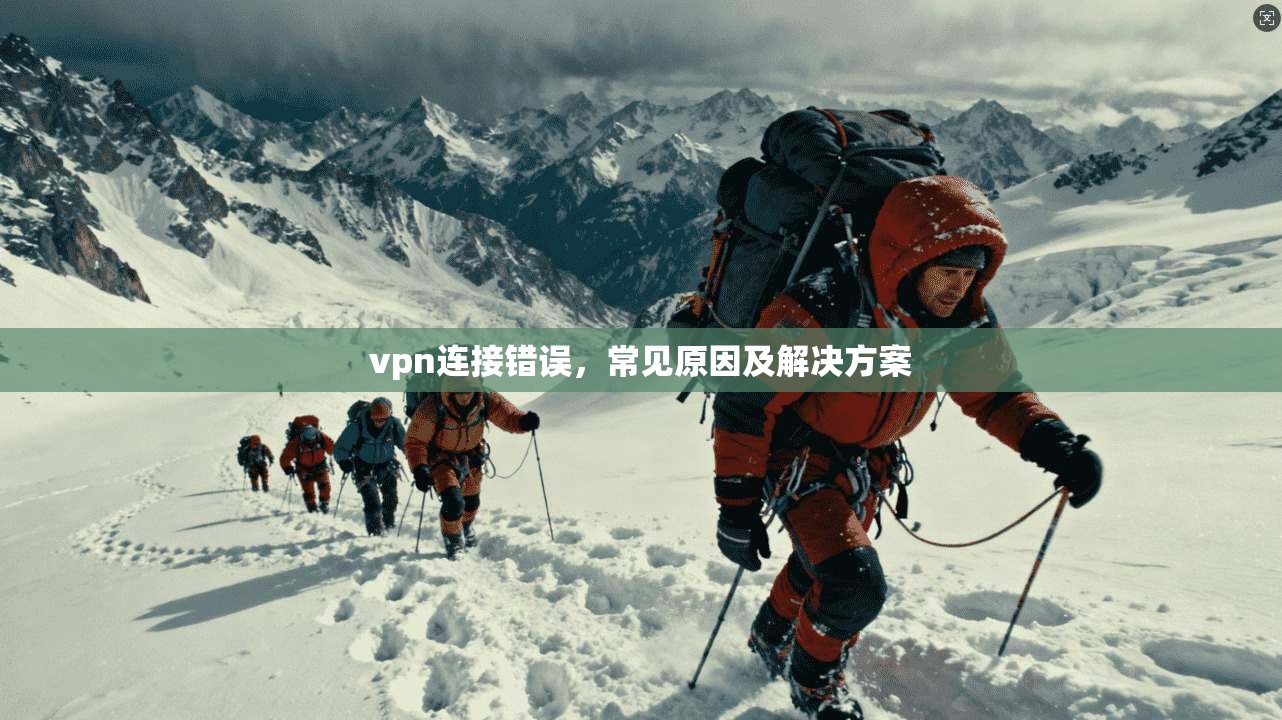 vpn连接错误，常见原因及解决方案