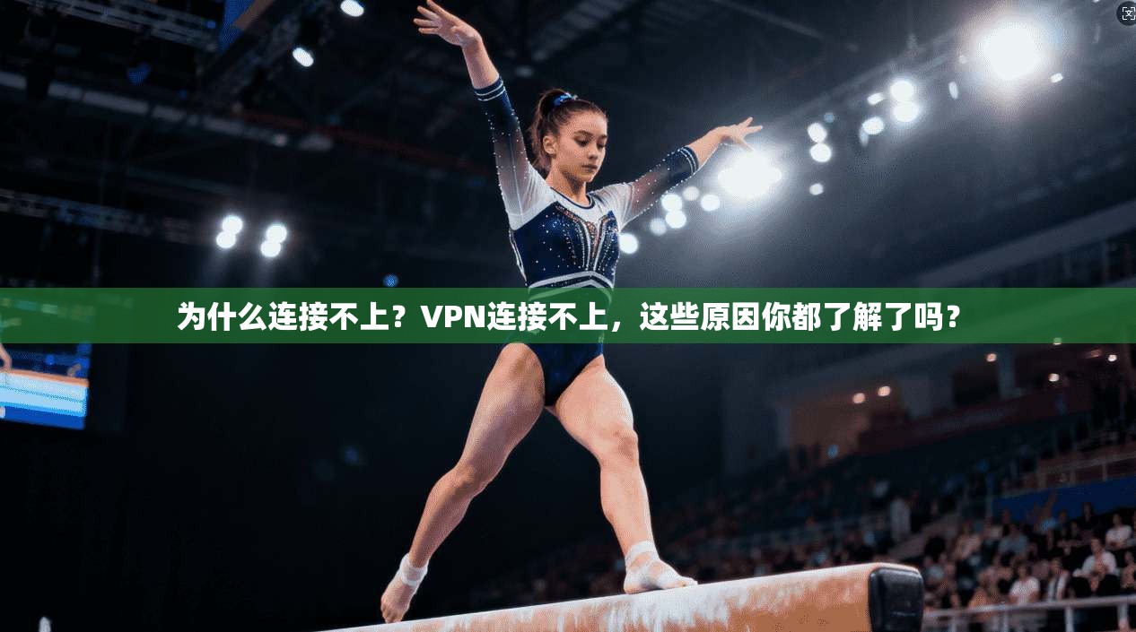 为什么连接不上？VPN连接不上，这些原因你都了解了吗？