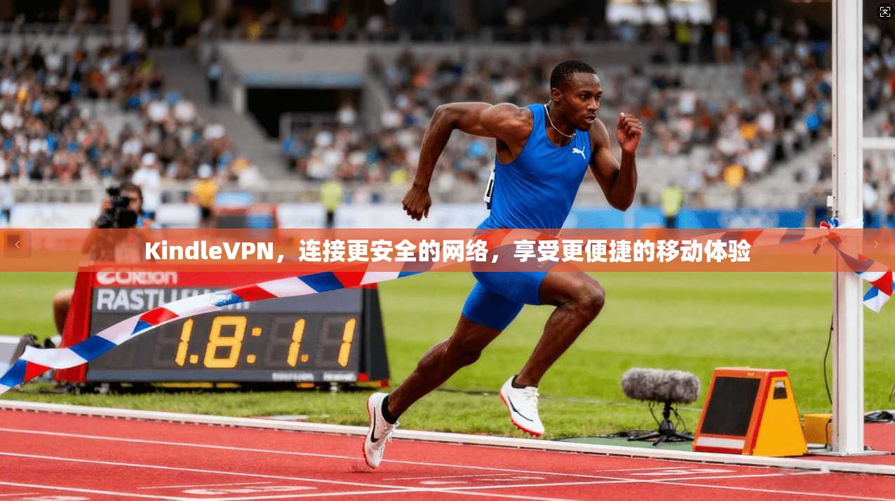 KindleVPN，连接更安全的网络，享受更便捷的移动体验