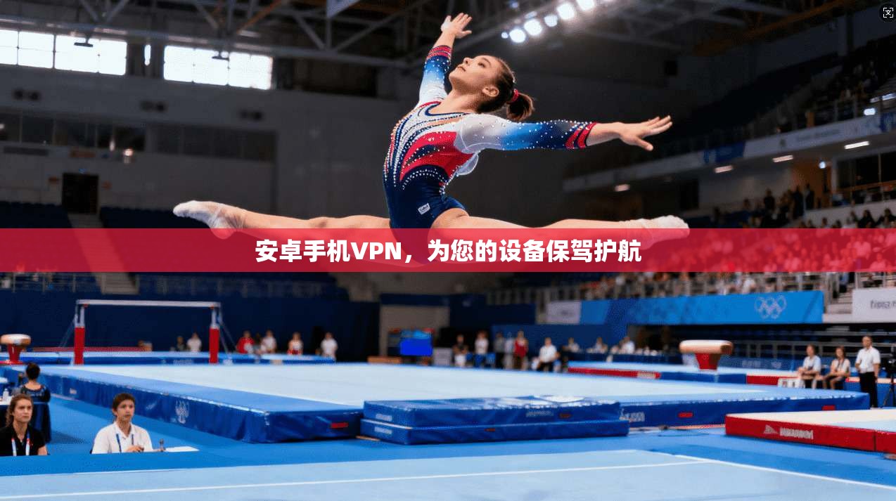 安卓手机VPN，为您的设备保驾护航