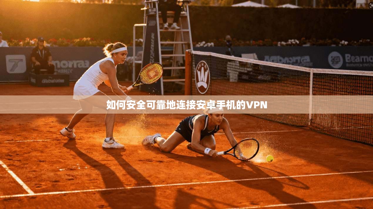 如何安全可靠地连接安卓手机的VPN