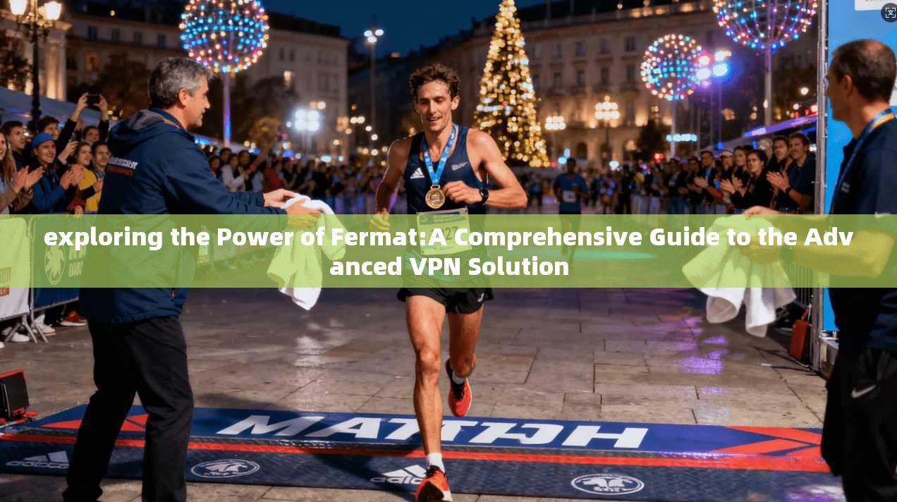 exploring the Power of Fermat:A Comprehensive Guide to the Advanced VPN Solution