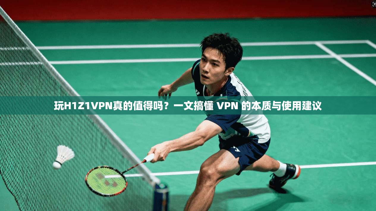 玩H1Z1VPN真的值得吗？一文搞懂 VPN 的本质与使用建议