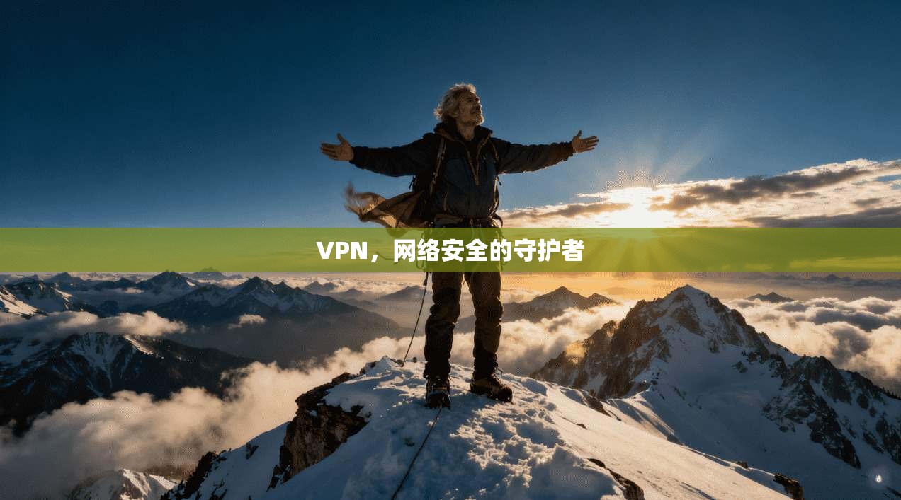 VPN，网络安全的守护者